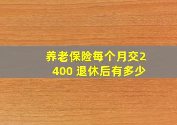 养老保险每个月交2400 退休后有多少